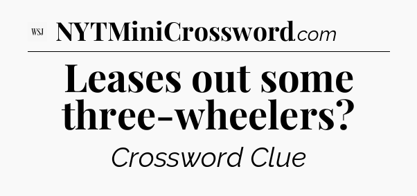 Leases out some three-wheelers - WSJ Crossword