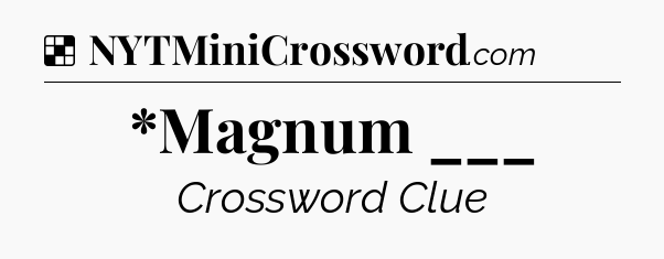 Solution: *Magnum ___ - NYT Crossword