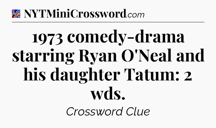 1973 comedy-drama starring Ryan O'Neal and his daughter Tatum: 2 wds Crossword Clue