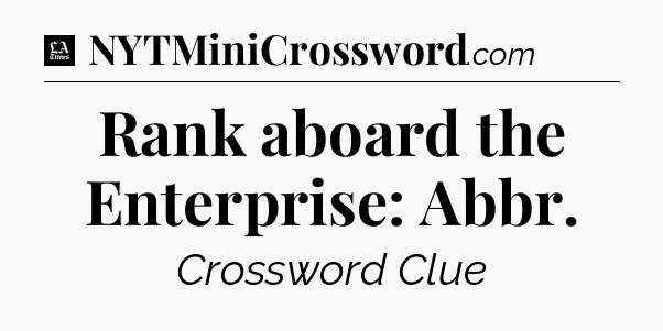 Rank aboard the Enterprise: Abbr - LA Times Crossword