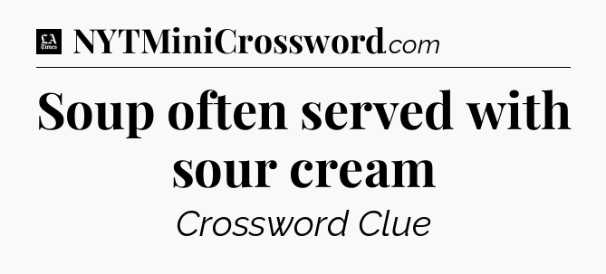 Soup often served with sour cream - LA Times Crossword