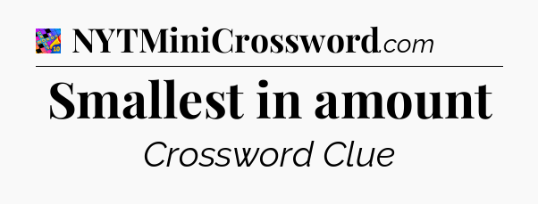 Smallest in amount Crossword Clue