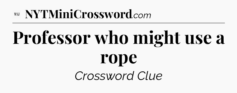 Professor who might use a rope - WSJ Crossword