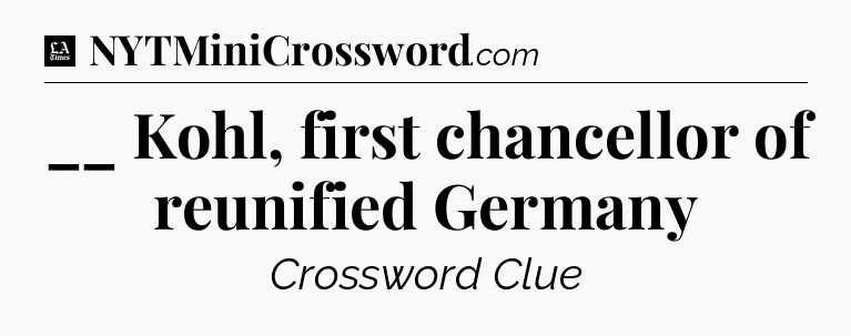 __ Kohl, first chancellor of reunified Germany - LA Times Crossword