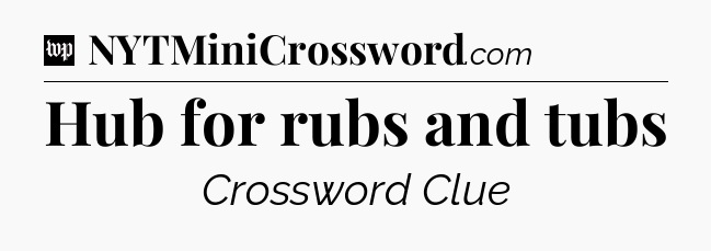 Hub for rubs and tubs Crossword Clue