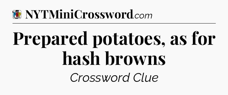 Prepared potatoes, as for hash browns Crossword Clue