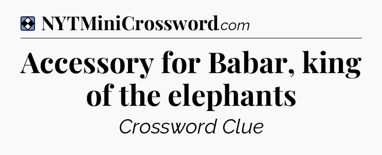 Solution: Accessory for Babar, king of the elephants - NYT Mini Crossword