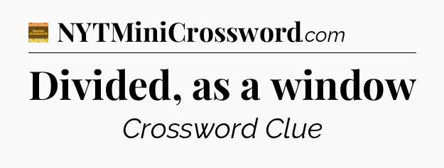 Divided, as a window crossword clue Eugene Sheffer