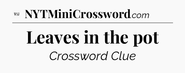 Leaves in the pot - WSJ Crossword