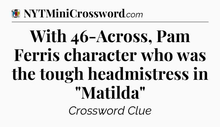 With 46-Across, Pam Ferris character who was the tough headmistress in 