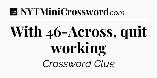 With 46-Across, quit working - LA Times Crossword