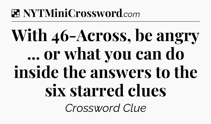 Solution: With 46-Across, be angry ... or what you can do inside the answers to the six starred clues - NYT Crossword