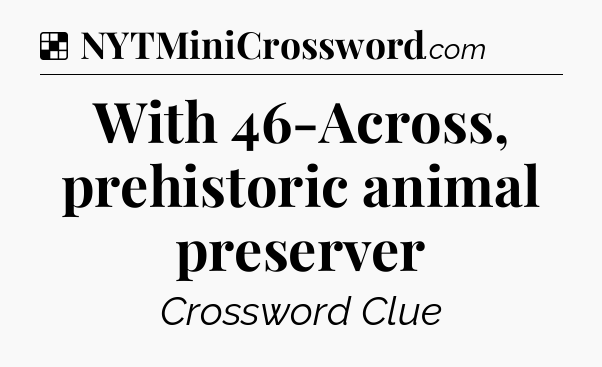 Solution: With 46-Across, prehistoric animal preserver - NYT Crossword