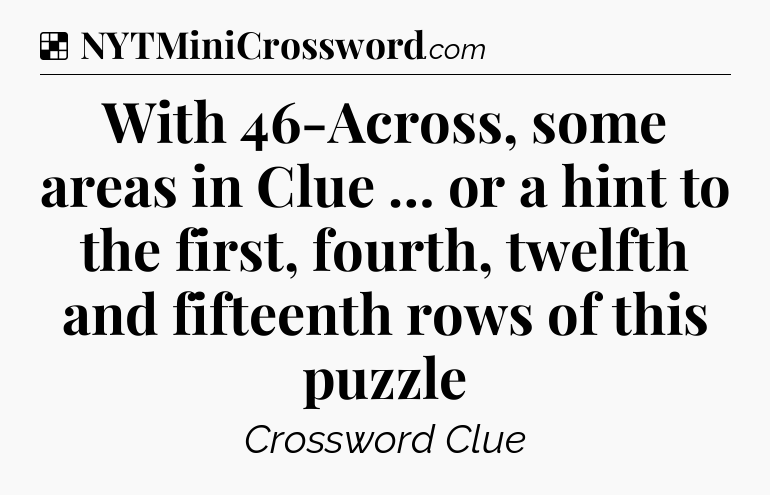 Solution: With 46-Across, some areas in Clue … or a hint to the first, fourth, twelfth and fifteenth rows of this puzzle - NYT Crossword