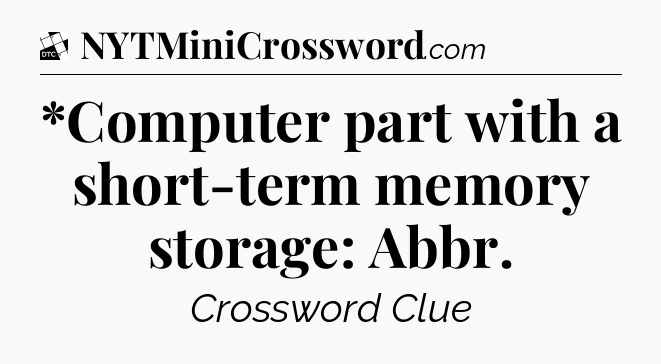 *Computer part with a short-term memory storage: Abbr - Daily Themed Classic Crossword
