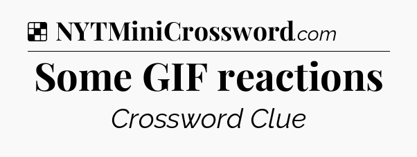 Solution: Some GIF reactions - NYT Crossword