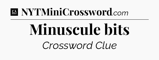 Minuscule bits - LA Times Crossword