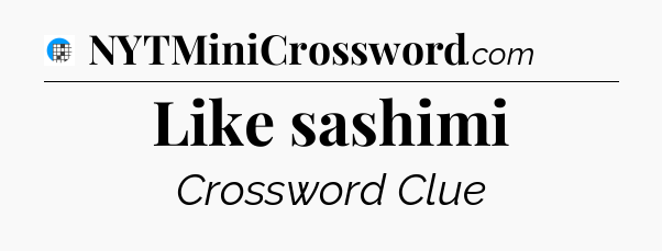 Like sashimi Crossword Clue