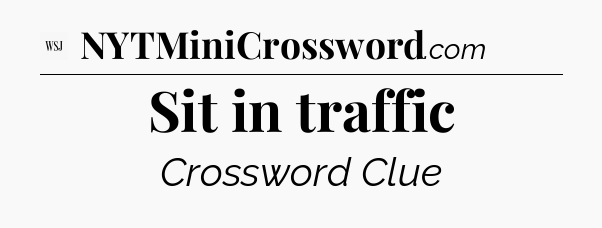 Sit in traffic - WSJ Crossword