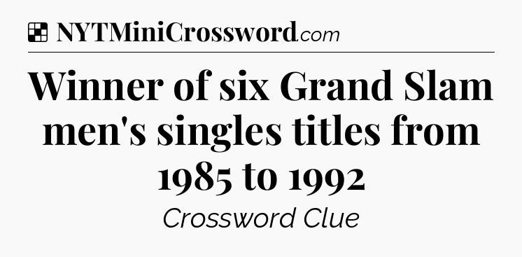 Solution: Winner of six Grand Slam men's singles titles from 1985 to 1992 - NYT Crossword