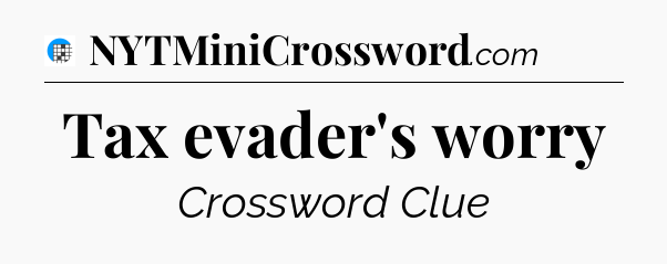 Tax evader's worry Crossword Clue