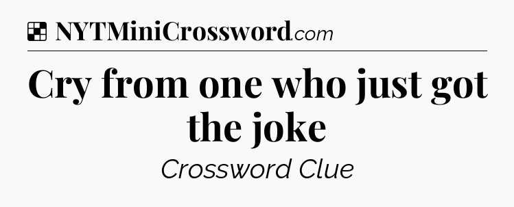 Solution: Cry from one who just got the joke - NYT Crossword