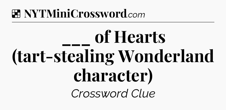 Solution: ___ of Hearts (tart-stealing Wonderland character) - NYT Crossword