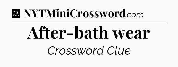 After-bath wear - LA Times Crossword