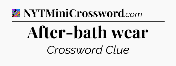 After-bath wear Crossword Clue
