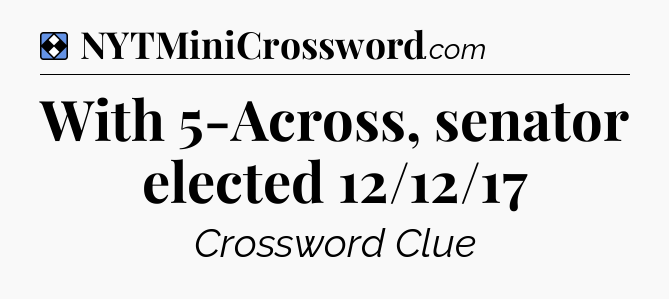Solution: With 5-Across, senator elected 12/12/17 - NYT Mini Crossword