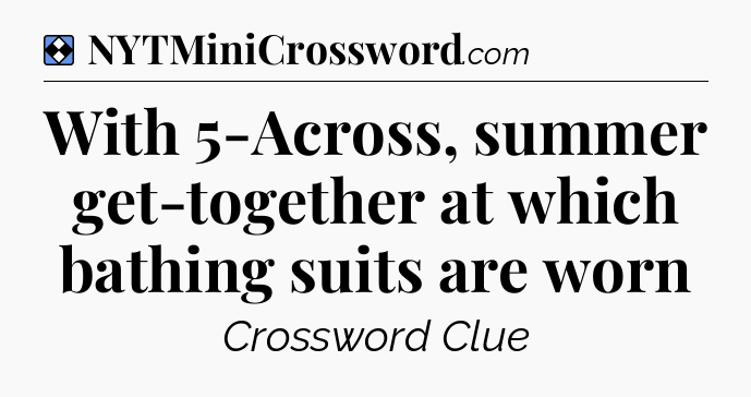 Solution: With 5-Across, summer get-together at which bathing suits are worn - NYT Mini Crossword