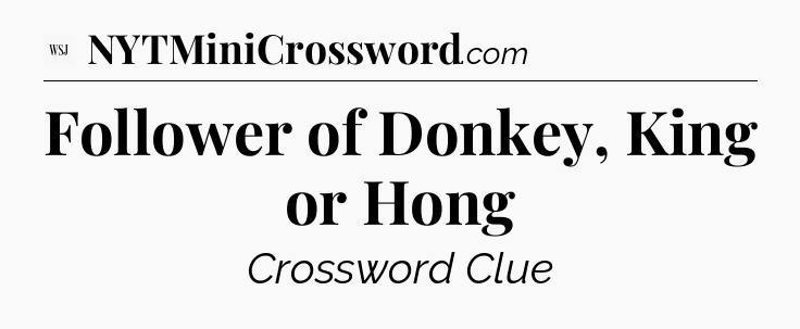 Follower of Donkey, King or Hong - WSJ Crossword