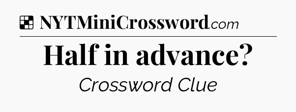 Solution: Half in advance - NYT Crossword