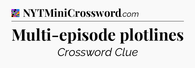 Multi-episode plotlines Crossword Clue