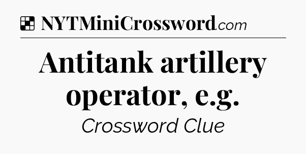 Solution: Antitank artillery operator, e.g - NYT Crossword