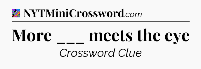 More ___ meets the eye Crossword Clue