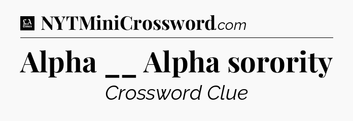 Alpha __ Alpha sorority - LA Times Crossword