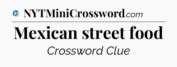 Mexican street food Crossword Clue