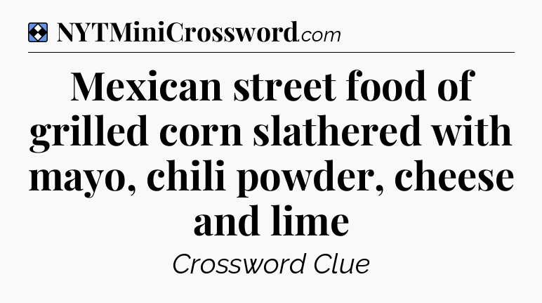 Solution: Mexican street food of grilled corn slathered with mayo, chili powder, cheese and lime - NYT Mini Crossword