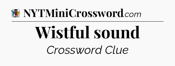 Wistful sound Crossword Clue