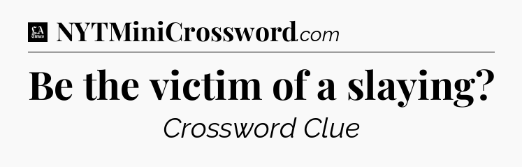 Be the victim of a slaying - LA Times Crossword