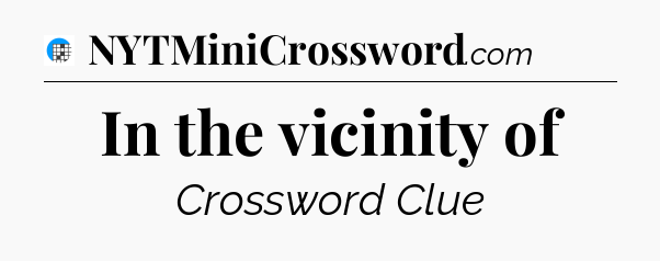 In the vicinity of Crossword Clue