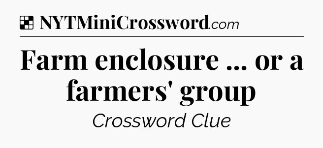 Solution: Farm enclosure ... or a farmers' group - NYT Crossword