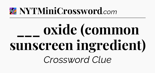 ___ oxide (common sunscreen ingredient) Crossword Clue
