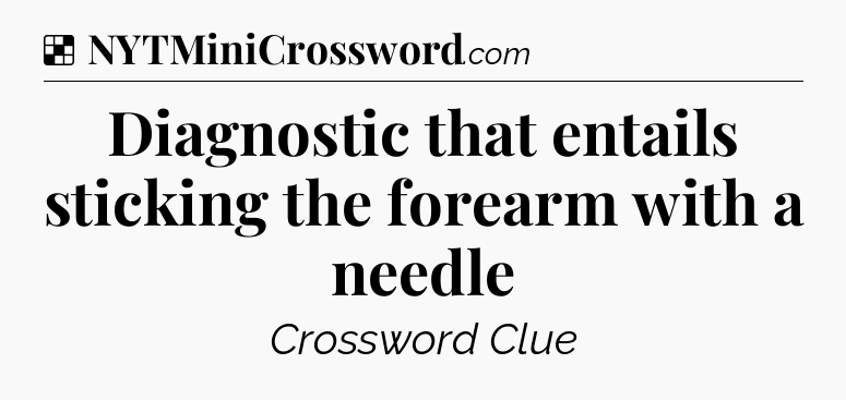 Solution: Diagnostic that entails sticking the forearm with a needle - NYT Crossword