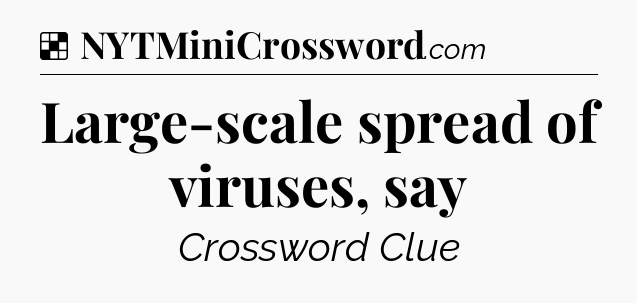 Solution: Large-scale spread of viruses, say - NYT Crossword