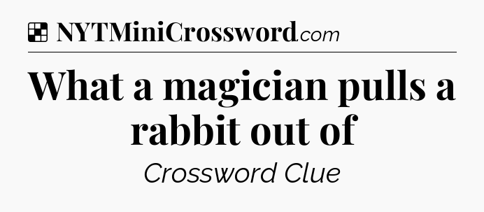 Solution: What a magician pulls a rabbit out of - NYT Crossword