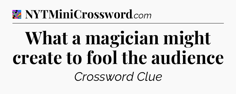 What a magician might create to fool the audience Crossword Clue