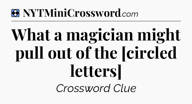 Solution: What a magician might pull out of the [circled letters] - NYT Mini Crossword
