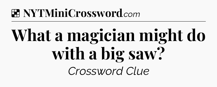 Solution: What a magician might do with a big saw - NYT Crossword